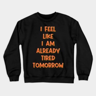 I Feel Like I'm Already Tired Tomorrow Crewneck Sweatshirt